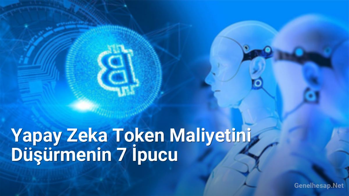 Yapay Zeka Token Maliyetini Düşürmenin 7 İpucu - Genelhesap.Net